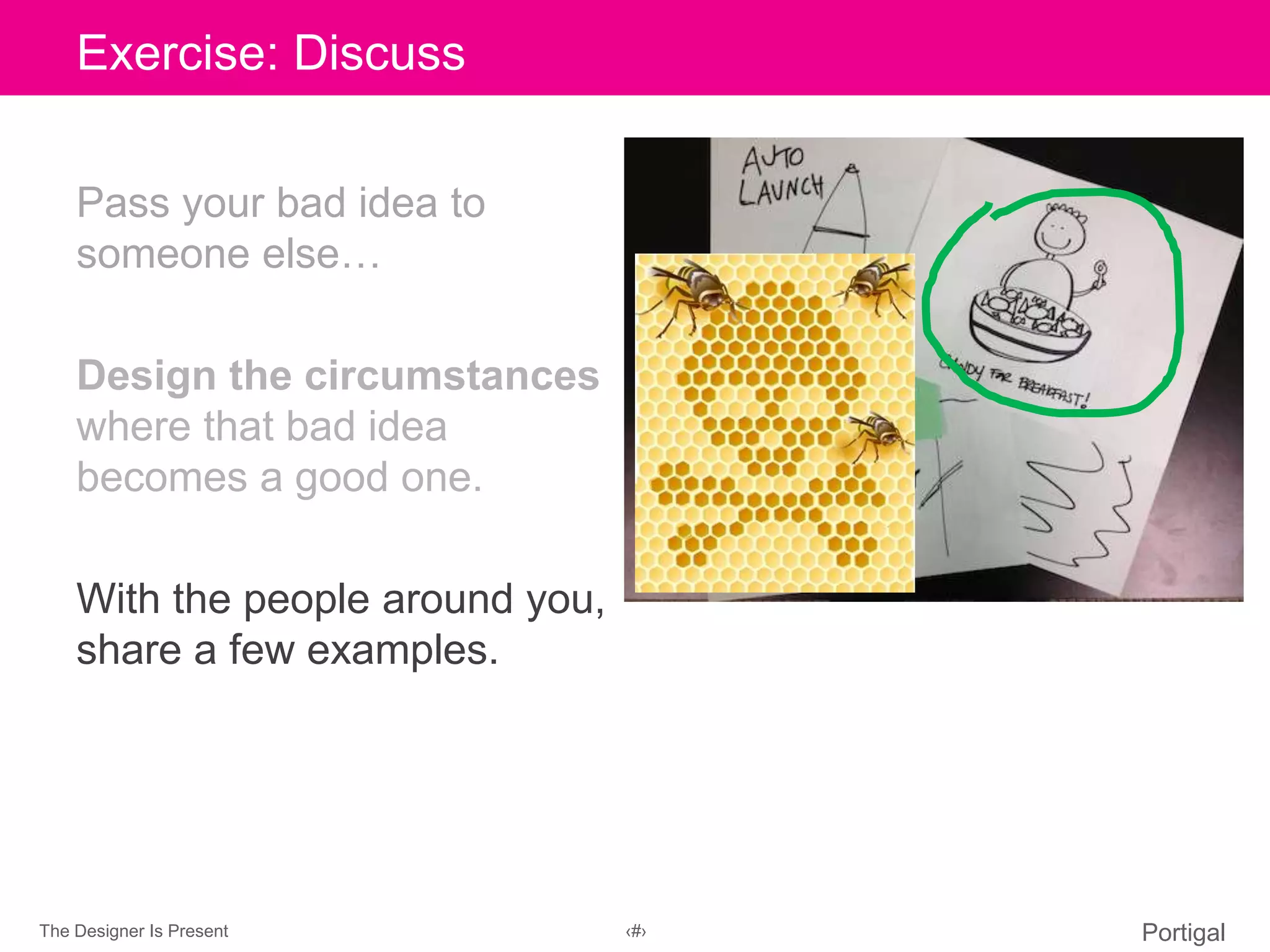 The Designer Is Present ‹#› Portigal
Click to edit Master title styleExercise: Discuss
Pass your bad idea to
someone else…
Design the circumstances
where that bad idea
becomes a good one.
With the people around you,
share a few examples.
 