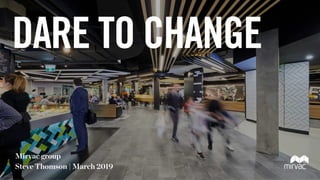 DARE TO CHANGE
Mirvac group
Steve Thomson | March 2019
 