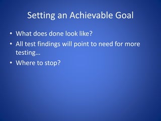 Setting an Achievable Goal
• What does done look like?
• All test findings will point to need for more
testing…
• Where to stop?
 