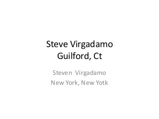 Steve Virgadamo
Guilford, Ct
Steven Virgadamo
New York, New Yotk
 