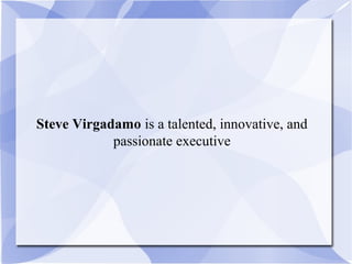 Steve Virgadamo is a talented, innovative, and
passionate executive
 