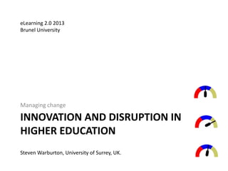 INNOVATION AND DISRUPTION IN
HIGHER EDUCATION
Managing change
Steven Warburton, University of Surrey, UK.
eLearning 2.0 2013
Brunel University
 