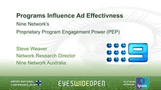 Programs Influence Ad Effectivness
Nine Network's
Proprietary Program Engagement Power (PEP)


Steve Weaver
Network Research Director
Nine Network Australia
 