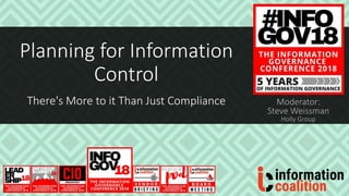 Planning for Information
Control
There's More to it Than Just Compliance Moderator:
Steve Weissman
Holly Group
 