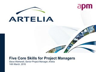 Five Core Skills for Project Managers
Steve Wetherell, Senior Project Manager, Artelia
14th March, 2016
 