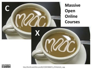 http://farm9.staticflickr.com/8227/8397808475_d7554a5c62_z.jpg
C
X
Massive
Open
Online
Courses
 