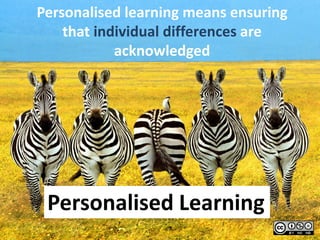 Personalised learning means ensuring
that individual differences are
acknowledged
Personalised Learning
 