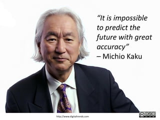 http://www.digitaltrends.com
“It is impossible
to predict the
future with great
accuracy”
– Michio Kaku
 