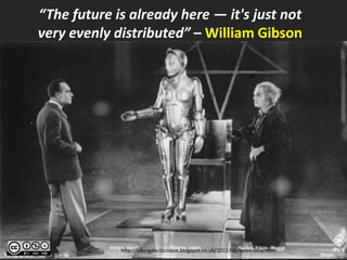 “The future is already here — it's just not
very evenly distributed” – William Gibson




             http://intergalacticrobot.blogspot.co.uk/2012/06/helen-oloy.html
 