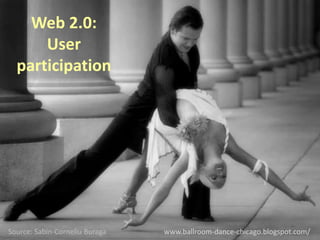 Web 2.0:
      User
  participation




Source: Sabin-Corneliu Buraga   www.ballroom-dance-chicago.blogspot.com/
 