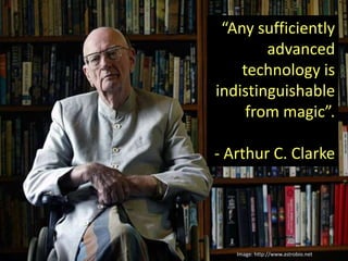 “Any sufficiently
        advanced
    technology is
indistinguishable
     from magic”.

- Arthur C. Clarke




   Image:...