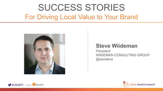 SUCCESS STORIES
For Driving Local Value to Your Brand
Steve Wiideman
President
WIIDEMAN CONSULTING GROUP
@seosteve
 