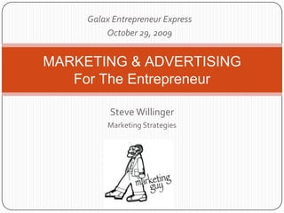 Galax Entrepreneur Express October 29, 2009 MARKETING & ADVERTISINGFor The Entrepreneur Steve Willinger Marketing Strategies 