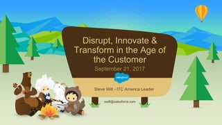 Disrupt, Innovate &
Transform in the Age of
the Customer
September 21, 2017
swilt@salesforce.com
Steve Wilt - ITC America Leader
 