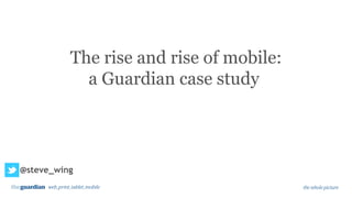 The rise and rise of mobile:
            a Guardian case study




@steve_wing
 