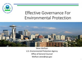 Effective	Governance	For	
Environmental	Protection		
Steve	Wolfson	
U.S.	Environmental	Protection	Agency	
Office	of	General	Counsel	
Wolfson.steve@epa.gov
1
 