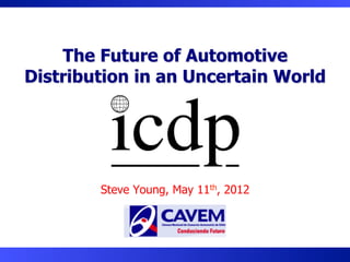 The Future of Automotive
Distribution in an Uncertain World




        Steve Young, May 11th, 2012
 