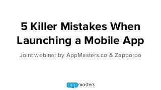5 Killer Mistakes When
Launching a Mobile App
Joint webinar by AppMasters.co & Zapporoo
 