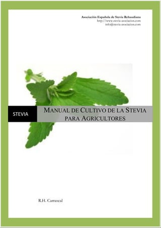 Asociación Española de Stevia Rebaudiana
http://www.stevia-asociacion.com
info@stevia-asociacion.com

STEVIA

MANUAL DE CULTIVO DE LA STEVIA
PARA AGRICULTORES

R.H. Carrascal

 