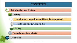 Introduction and History
Botany
Nutritional composition and bioactive compounds
Health Benefits & Case studies
Safety
Formulations & products
Conclusion
CONTENTS
8 November 2023 Department of PSM&AC 4
 