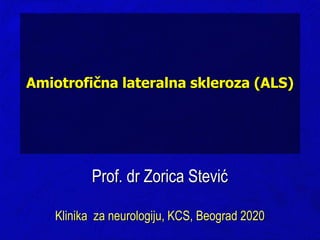 Prof. dr Zorica Stević
Klinika za neurologiju, KCS, Beograd 2020
Amiotrofična lateralna skleroza (ALS)
 