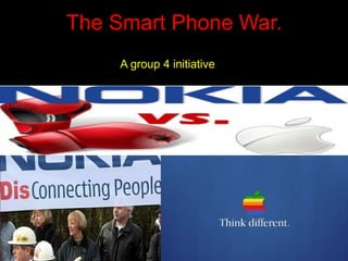 The Smart Phone War.
A group 4 initiative
 