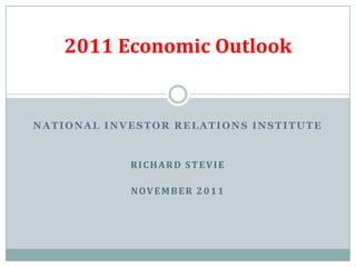 2011 Economic Outlook


NATIONAL INVESTOR RELATIONS INSTITUTE


            RICHARD STEVIE

            NOVEMBER 2011
 