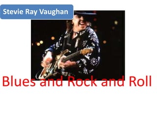 Stevie Ray Vaughan

Blues and Rock and Roll

 