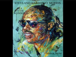 STEVLAND HARDAWAY MORRIS
 AKA
STEVIE
WONDER




                     By:
                Andrew Taylor
 