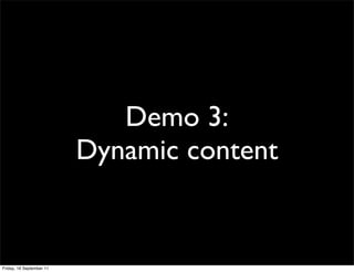 Demo 3:
                          Dynamic content


Friday, 16 September 11
 