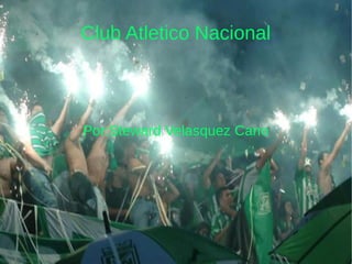 Club Atletico Nacional
Por:Steward Velasquez Cano
 