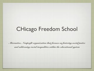 CHicago Freedom School
Alternative, Nonprofit organization that focuses on fostering social justice
and addressing racial inequalities within the educational system
 