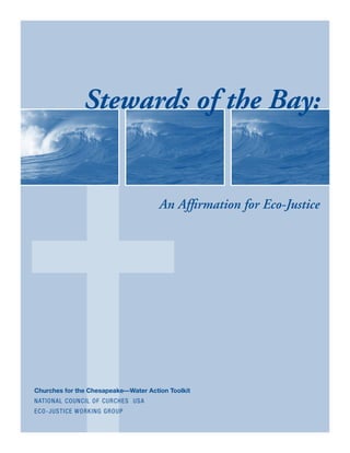 Stewards of the Bay:


                                      An Affirmation for Eco-Justice




Churches for the Chesapeake—Water Action Toolkit
National CounciL of Curche s USA
Ec o-J ustice Working group
 