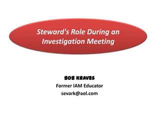 Steward's Role During an
  Investigation Meeting



        Bob Kraves
     Former IAM Educator
       sevark@aol.com
 