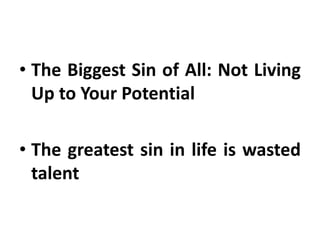 • The Biggest Sin of All: Not Living
Up to Your Potential
• The greatest sin in life is wasted
talent
 