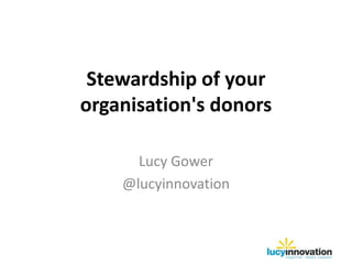 Stewardship of your
organisation's donors

      Lucy Gower
    @lucyinnovation
 