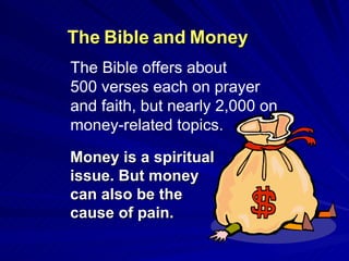 The Bible offers about  500 verses each on prayer  and faith, but nearly 2,000 on money-related topics.  The   Bible   and   Money Money is a spiritual  issue. But money  can also be the  cause of pain. 