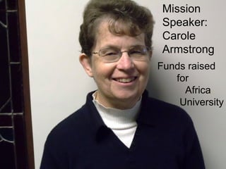 Mission
 Speaker:
 Carole
 Armstrong
Funds raised
   for
     Africa
    University
 