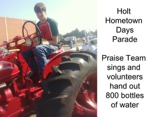 Holt
Hometown
  Days
 Parade

Praise Team
 sings and
 volunteers
  hand out
 800 bottles
  of water
 
