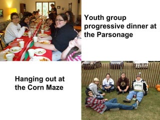 Youth group
                 progressive dinner at
                 the Parsonage




Hanging out at
the Corn Maze
 
