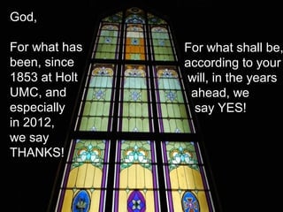 God,

For what has   For what shall be,
been, since    according to your
1853 at Holt   will, in the years
UMC, and        ahead, we
especially       say YES!
in 2012,
we say
THANKS!
 