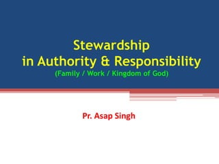 Stewardship
in Authority & Responsibility
(Family / Work / Kingdom of God)
Pr. Asap Singh
 