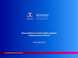 Stewardship of mixed health systems:
       Indonesia and Vietnam


           Kris Hort 2012
 