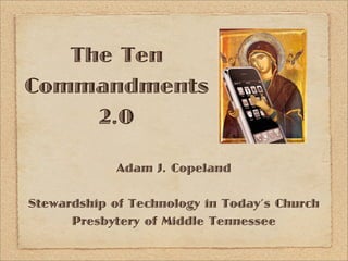 The Ten
Commandments
     2.0

             Adam J. Copeland

Stewardship of Technology in Today’s Church
      Presbytery of Middle Tennessee
 