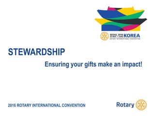 2016 ROTARY INTERNATIONAL CONVENTION
STEWARDSHIP
Ensuring your gifts make an impact!
 
