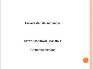 Universidad de santander




Stewar sandoval 08361071

    Comercio exterior
 