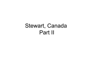 Stewart, Canada  Part II 