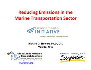 Reducing	
  Emissions	
  in	
  the	
  
Marine	
  TransportaAon	
  Sector	
  



          Richard	
  D.	
  Stewart,	
  Ph.D.,	
  CTL	
  
                     May	
  02,	
  2012	
  
                                	
  
                                 	
  




  www.glmri.org
 