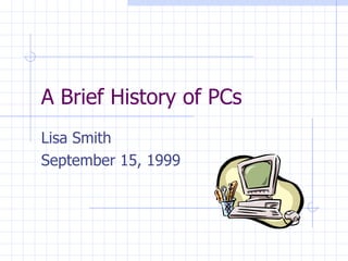A Brief History of PCs
Lisa Smith
September 15, 1999
 