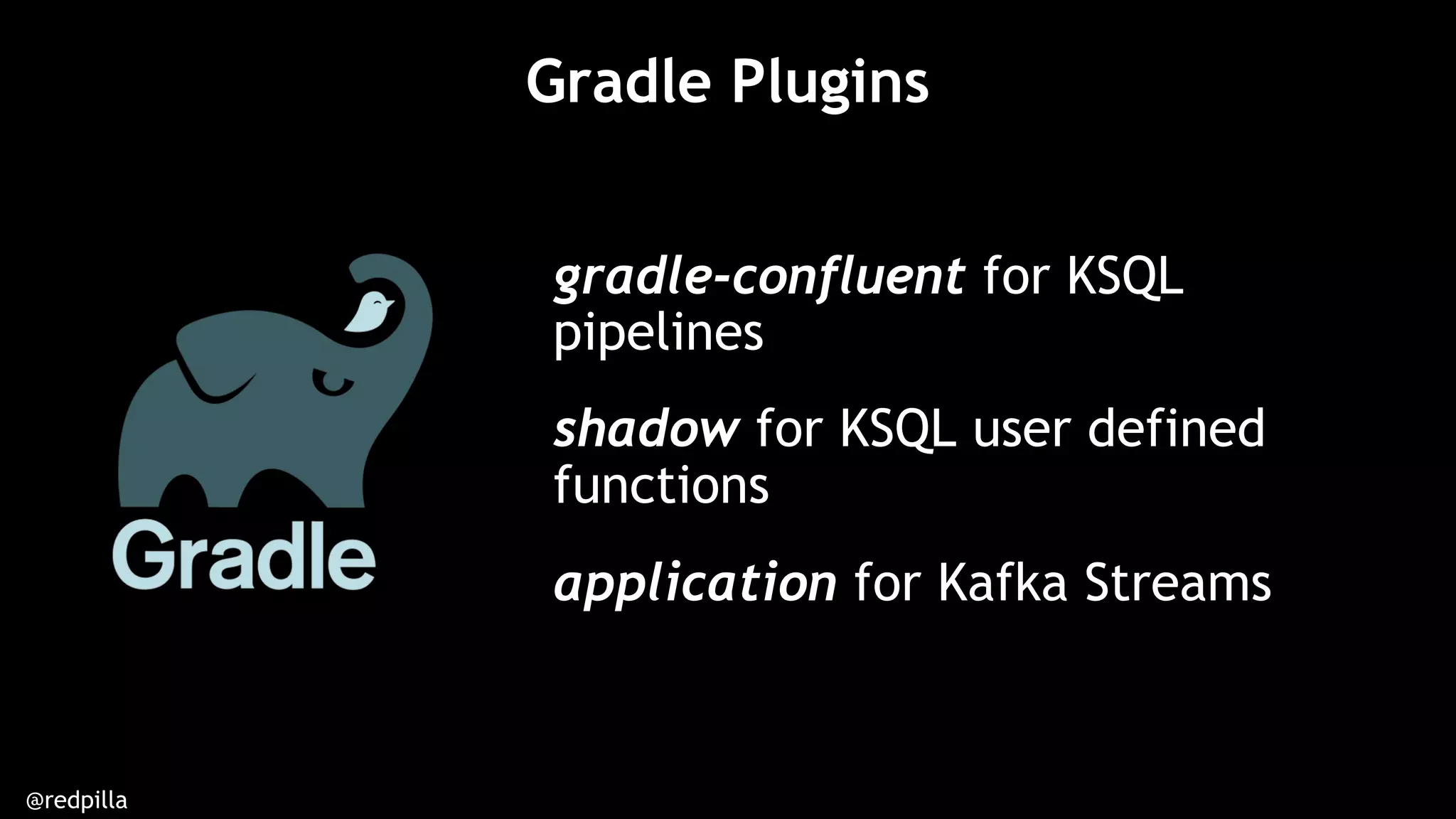@redpilla
gradle-confluent for KSQL
pipelines
shadow for KSQL user defined
functions
application for Kafka Streams
Gradle Plugins
 